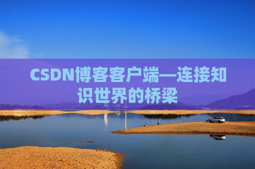 CSDN博客客户端—连接知识世界的桥梁